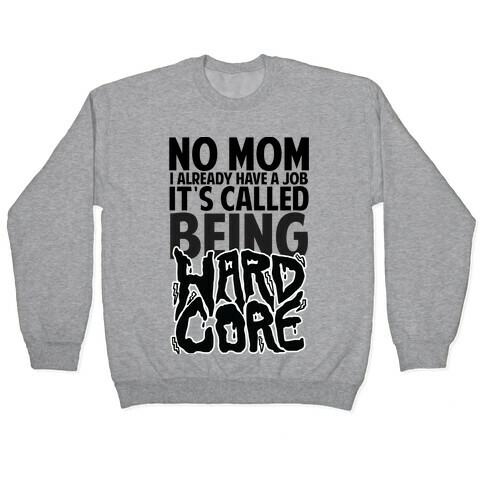 No Mom I Already Have Job It's Called Being Hardcore Pullover