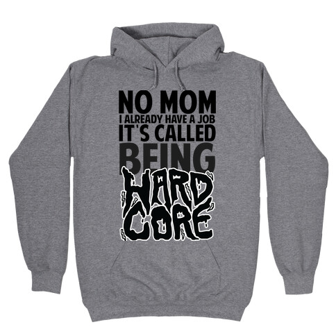 No Mom I Already Have Job It's Called Being Hardcore Hooded Sweatshirt