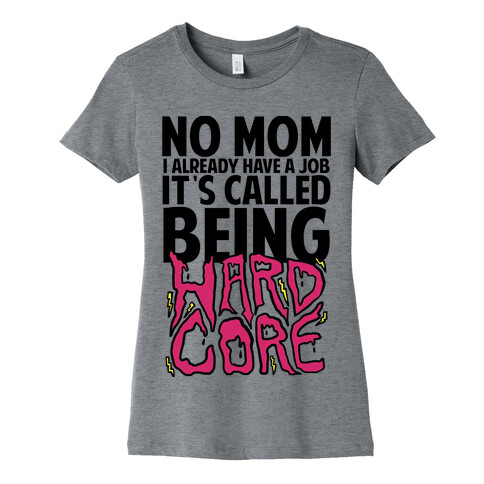 No Mom I Already Have Job It's Called Being Hardcore Womens T-Shirt