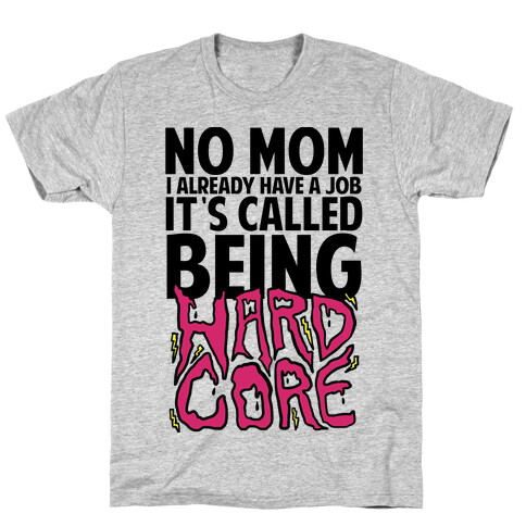 No Mom I Already Have Job It's Called Being Hardcore T-Shirt