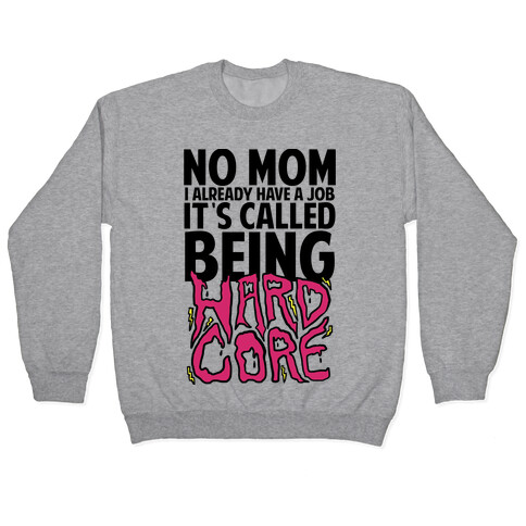 No Mom I Already Have Job It's Called Being Hardcore Pullover