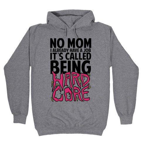 No Mom I Already Have Job It's Called Being Hardcore Hooded Sweatshirt