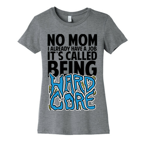 No Mom I Already Have Job It's Called Being Hardcore Womens T-Shirt
