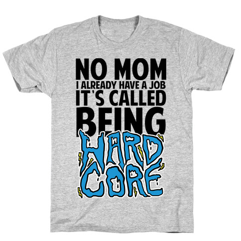 No Mom I Already Have Job It's Called Being Hardcore T-Shirt