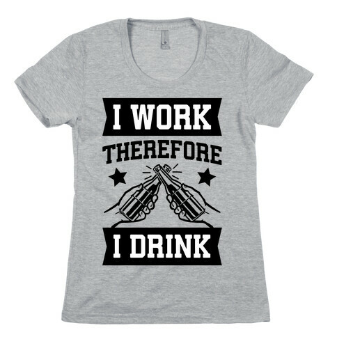 I Work Therefore I Drink (beer) Womens T-Shirt