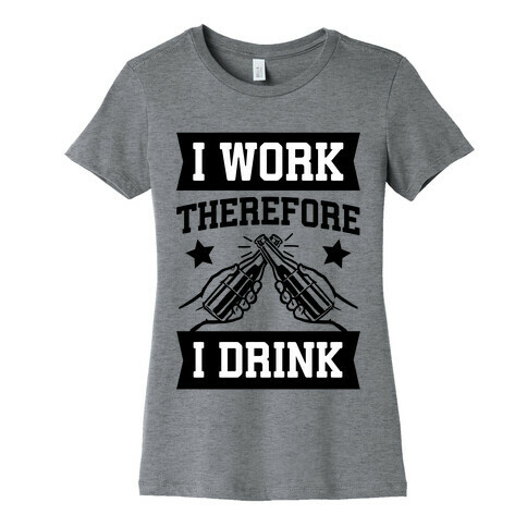 I Work Therefore I Drink (beer) Womens T-Shirt