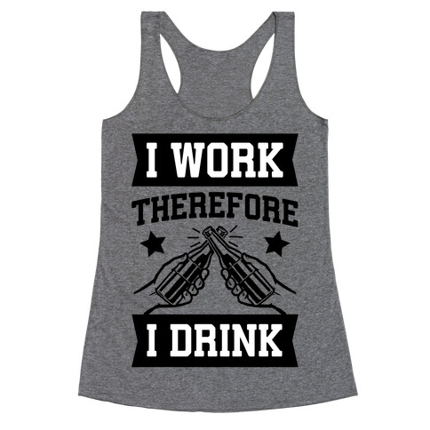 I Work Therefore I Drink (beer) Racerback Tank Top