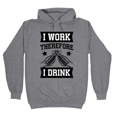 I Work Therefore I Drink (beer) Hooded Sweatshirt