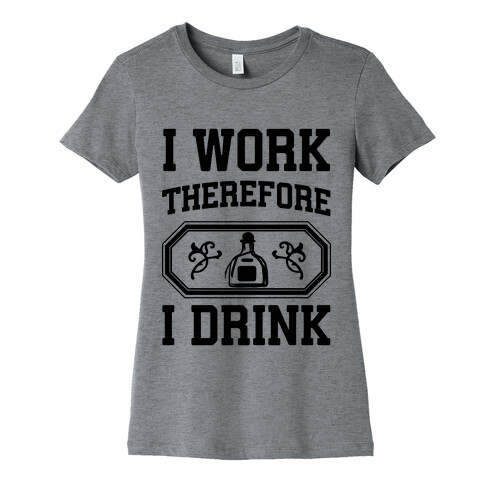 I Work Therefore I Drink (Tequila) Womens T-Shirt