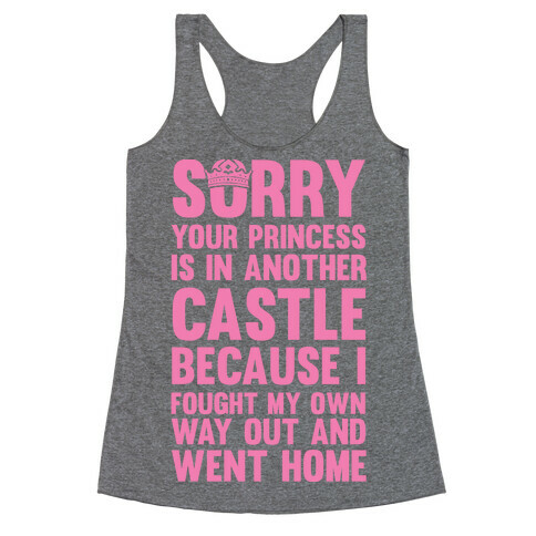 Sorry Your Princess Is In Another Castle, Because I Fought My Own Way Out and Went Home Racerback Tank Top