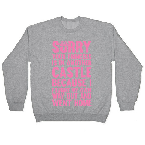 Sorry Your Princess Is In Another Castle, Because I Fought My Own Way Out and Went Home Pullover