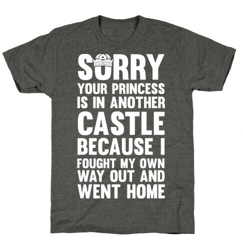 Sorry Your Princess Is In Another Castle, Because I Fought My Own Way Out and Went Home T-Shirt