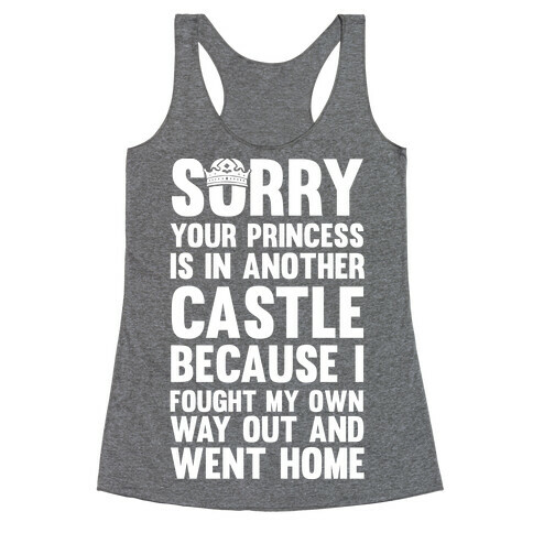Sorry Your Princess Is In Another Castle, Because I Fought My Own Way Out and Went Home Racerback Tank Top
