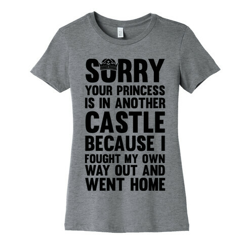 Sorry Your Princess Is In Another Castle, Because I Fought My Own Way Out and Went Home Womens T-Shirt