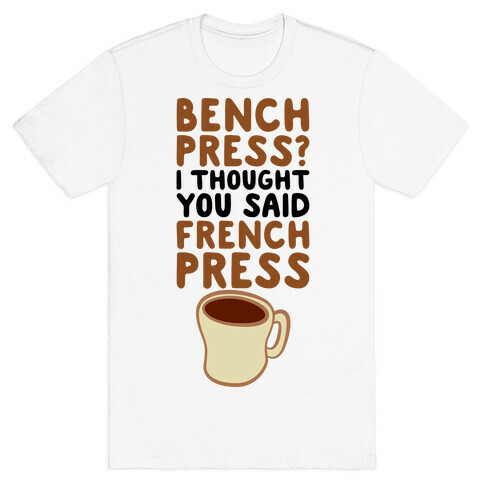 Bench Press? I Thought You Said French Press T-Shirt