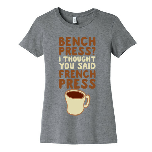 Bench Press? I Thought You Said French Press Womens T-Shirt