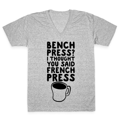 Bench Press? I Thought You Said French Press V-Neck Tee Shirt