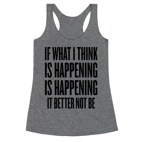 If What I Think Is Happening Racerback Tank Top