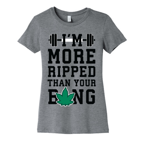 I'm More Ripped Than Your Bong Womens T-Shirt