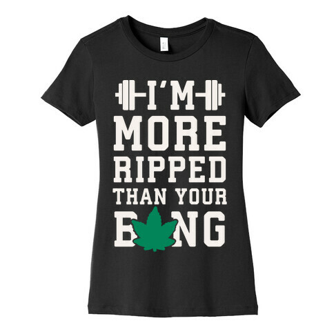 I'm More Ripped Than Your Bong Womens T-Shirt