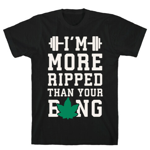 I'm More Ripped Than Your Bong T-Shirt