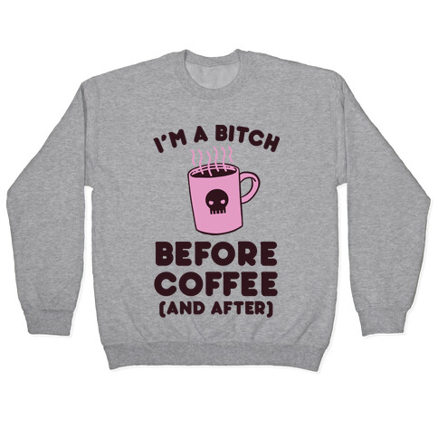 I'm A Bitch Before Coffee (And After) Pullover