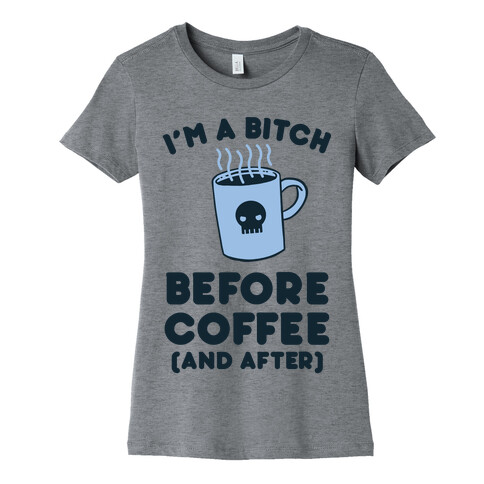 I'm A Bitch Before Coffee (And After) Womens T-Shirt