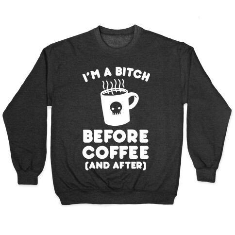 I'm A Bitch Before Coffee (And After) Pullover