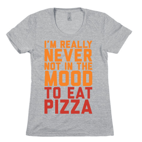 I'm Never Not In The Mood To Eat Pizza Womens T-Shirt
