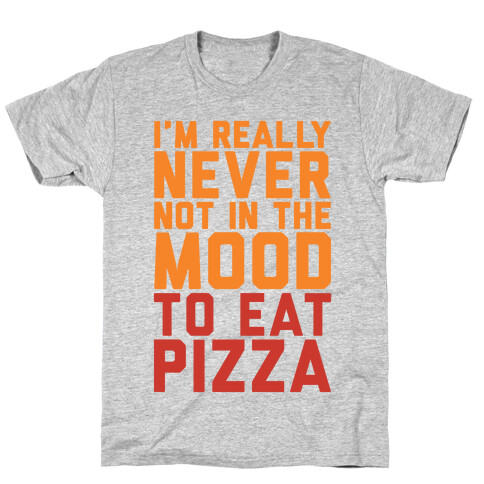 I'm Never Not In The Mood To Eat Pizza T-Shirt