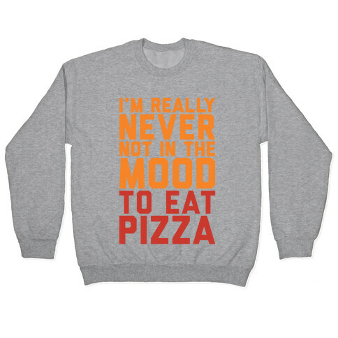 I'm Never Not In The Mood To Eat Pizza Pullover