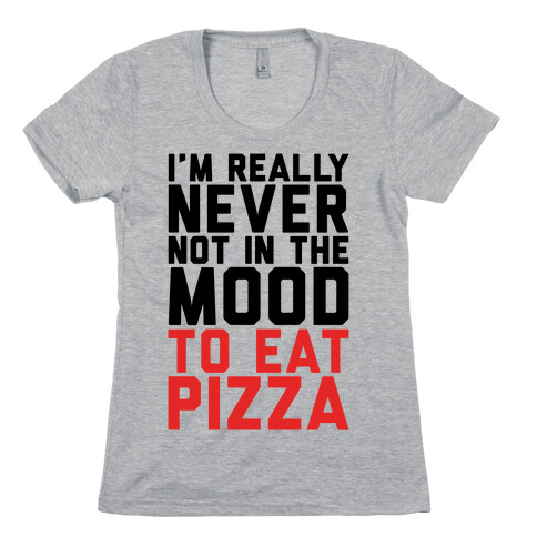 I'm Never Not In The Mood To Eat Pizza Womens T-Shirt