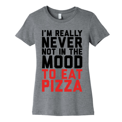 I'm Never Not In The Mood To Eat Pizza Womens T-Shirt