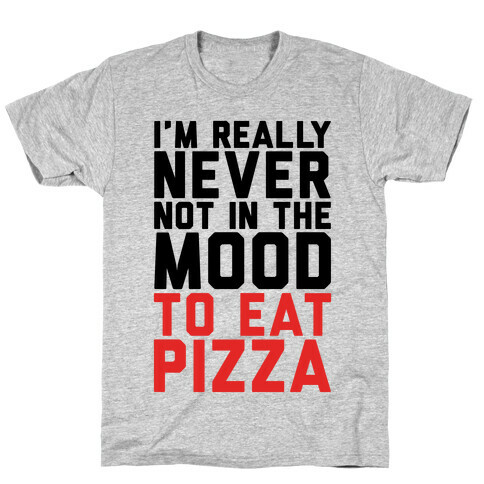 I'm Never Not In The Mood To Eat Pizza T-Shirt