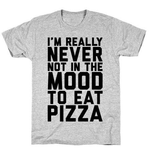 I'm Never Not In The Mood To Eat Pizza T-Shirt