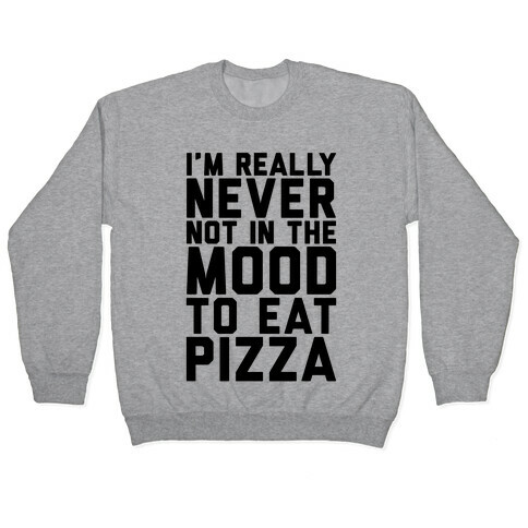 I'm Never Not In The Mood To Eat Pizza Pullover