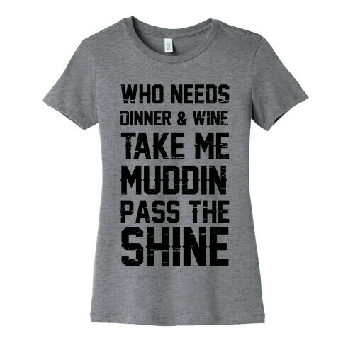 Who Needs Dinner And Wine Take Me Muddin and Pass The Shine Womens T-Shirt