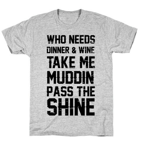 Who Needs Dinner And Wine Take Me Muddin and Pass The Shine T-Shirt