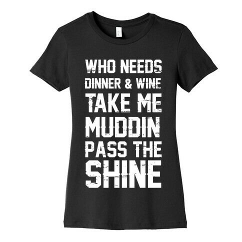 Who Needs Dinner And Wine Take Me Muddin and Pass The Shine Womens T-Shirt