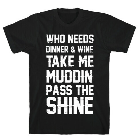 Who Needs Dinner And Wine Take Me Muddin and Pass The Shine T-Shirt
