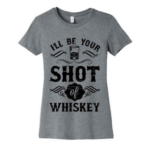 I'll Be Your Shot Of Whiskey Womens T-Shirt