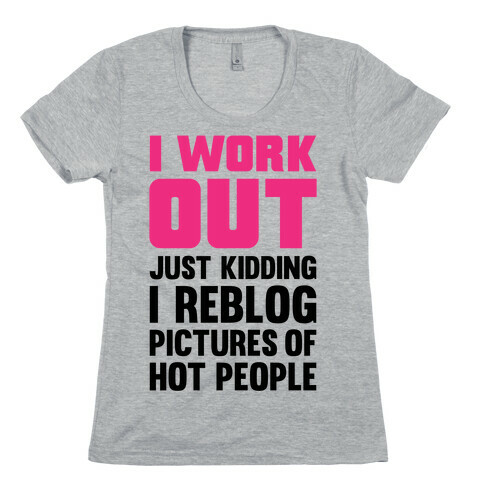 I Work Out (Just Kidding I Reblog Pictures Of Hot People) Womens T-Shirt