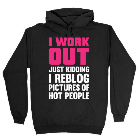 I Work Out (Just Kidding I Reblog Pictures Of Hot People) Hooded Sweatshirt