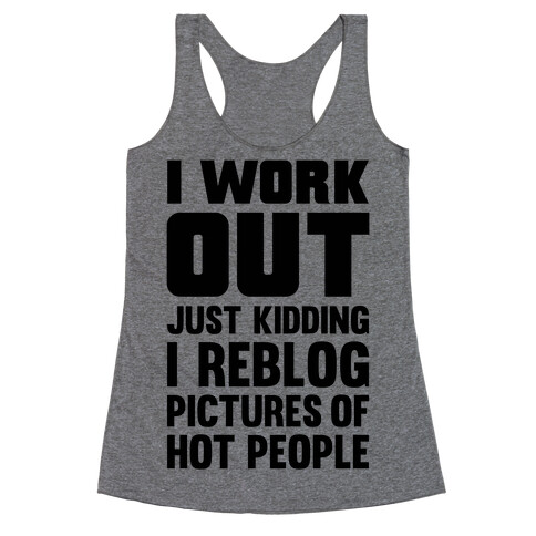 I Work Out (Just Kidding I Reblog Pictures Of Hot People) Racerback Tank Top
