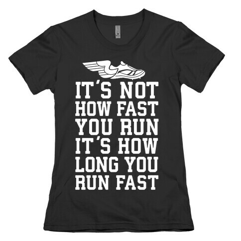 It's not How Fast You Run, It's How long You Run fast Womens T-Shirt