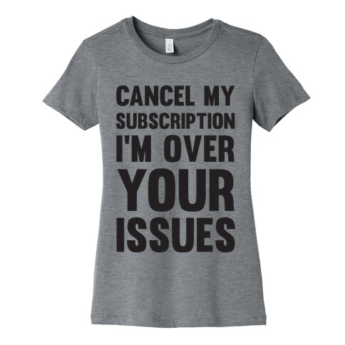 Cancel My Subscription I'm Over Your Issues Womens T-Shirt