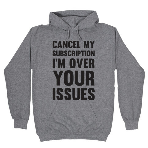 Cancel My Subscription I'm Over Your Issues Hooded Sweatshirt