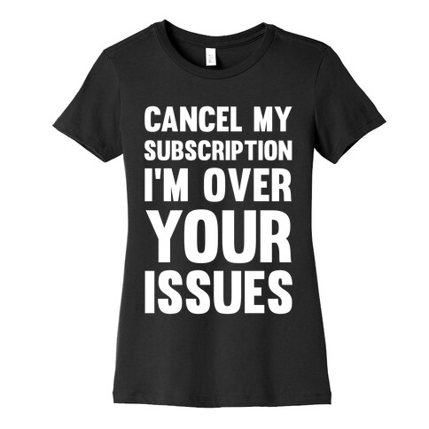 Cancel My Subscription I'm Over Your Issues Womens T-Shirt