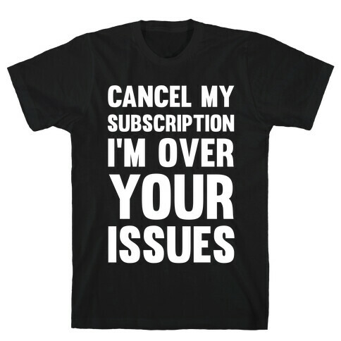 Cancel My Subscription I'm Over Your Issues T-Shirt