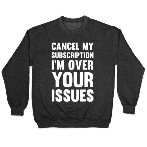 Cancel My Subscription I'm Over Your Issues Pullover